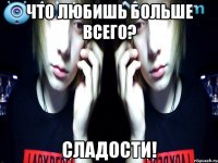 что любишь больше всего? сладости!