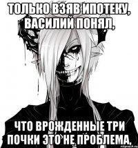 Только взяв ипотеку, Василий понял, Что врожденные три почки это не проблема,