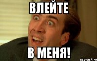 влейте в меня!