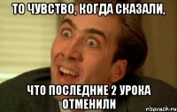 То чувство, когда сказали, что последние 2 урока отменили