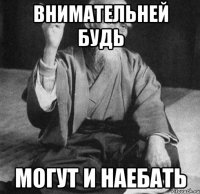 внимательней будь могут и наебать