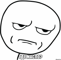  где масло?