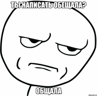 Ты написать обещала? Общала