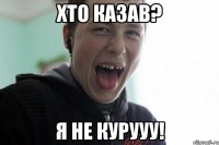 хто казав? я не курууу!