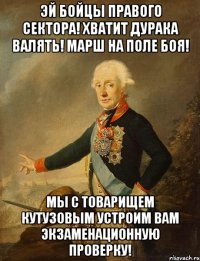 Эй бойцы правого сектора! Хватит дурака валять! Марш на поле боя! Мы с товарищем Кутузовым устроим вам экзаменационную проверку!