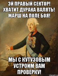 Эй правый сектор! Хватит дурака валять! Марш на поле боя! Мы с Кутузовым устроим вам проверку!