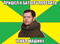 пришел к батыру порепать угнал машину