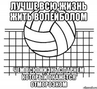 Лучше всю жизнь жить волейболом Чем всю жизнь с парнем который окажется отморозком