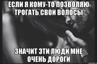 Если я кому-то позволяю трогать свои волосы значит эти люди мне очень дороги