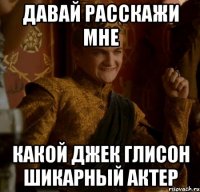 давай расскажи мне какой джек глисон шикарный актер
