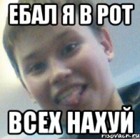 Ебал я в рот Всех нахуй