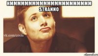 hmmmmmmmmmmmmmmmmmmmmmm stranno 