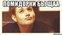 ПОМИДОРКИ БЫ ЩАА 