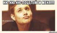 ню ню ню поцелуйти меня!!! 