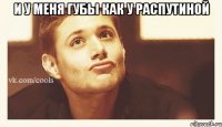 и у меня губы как у Распутиной 