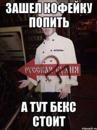 Зашел кофейку попить а тут бекс стоит