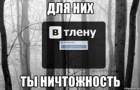 Для них Ты ничтожность