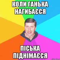 коли ганька нагибаєся піська піднімаєся