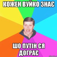 кожен вуйко знає шо путін ся дограє