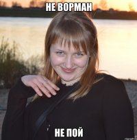 не ворман не пой