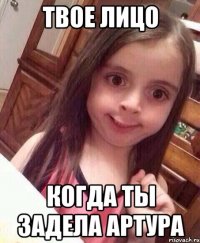твое лицо когда ты задела артура