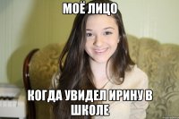 Моё лицо когда увидел Ирину в школе