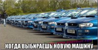  Когда выбираешь новую машину