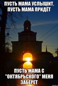 Пусть мама услышит, пусть мама придёт Пусть мама с "Октябрьского" меня заберет