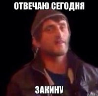 Отвечаю сегодня Закину