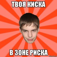 ТВОЯ КИСКА В ЗОНЕ РИСКА