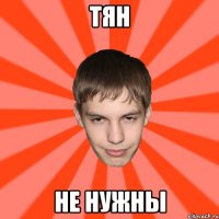 ТЯН НЕ НУЖНЫ