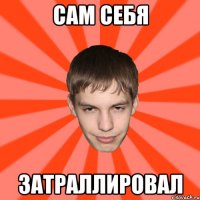 САМ СЕБЯ ЗАТРАЛЛИРОВАЛ