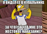 я видел ее в купальнике за что?за что мне это жестокое наказание?