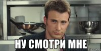  ну смотри мне