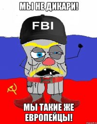 Мы не дикари! Мы такие же европейцы!
