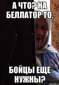 а что? на беллатор то, бойцы еще нужны?