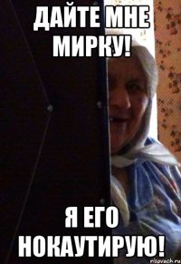 Дайте мне мирку! я его нокаутирую!