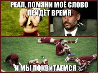 Реал, помяни моё слово придёт время и мы поквитаемся ©