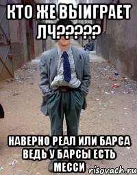 Кто же выиграет ЛЧ????? Наверно Реал или Барса ведь у Барсы есть Месси
