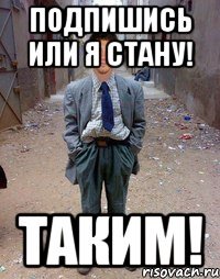 Подпишись или я стану! Таким!