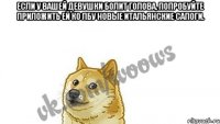 Если у вашей девушки болит голова, попробуйте приложить ей ко лбу новые итальянские сапоги. 