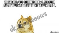 Доказано, что вежливость в десятки раз лучше Орбита бережёт ваши зубы. 