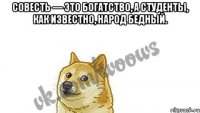 Совесть — это богатство, а студенты, как известно, народ бедный. 