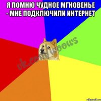 Я помню чудное мгновенье - мне подключили интернет 