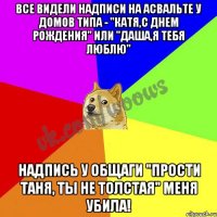 Все видели надписи на асвальте у домов типа - "Катя,с днем рождения" или "Даша,я тебя люблю" надпись у общаги "Прости Таня, ты не толстая" меня убила!