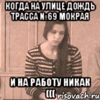 Когда на улице дождь трасса №69 мокрая И на работу никак (((