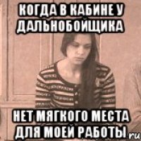 Когда в кабине у дальнобойщика Нет мягкого места для моей работы