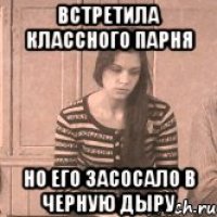 Встретила классного парня Но его засосало в черную дыру