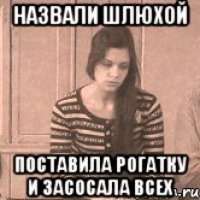 Назвали шлюхой Поставила рогатку и засосала всех