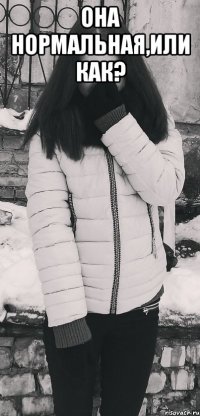 Она нормальная,или как? 